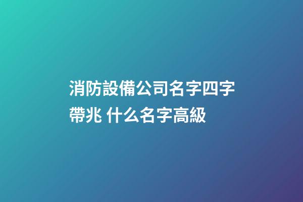 消防設備公司名字四字帶兆 什么名字高級-第1張-公司起名-玄機派